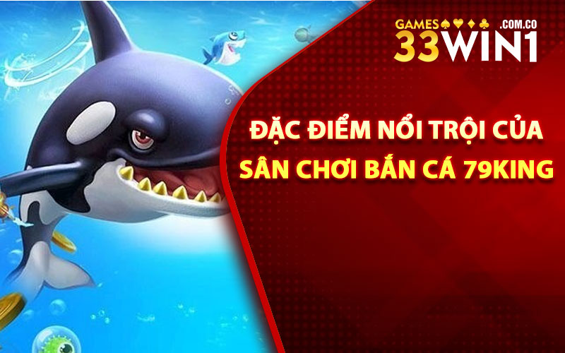 Bắn Cá 79King - Bắn Cá Siêu Vui, Quà Tặng Siêu Khủng 2 Đặc điểm nổi trội của sân chơi bắn cá 79King